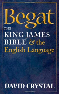 Begat: The King James Bible and the English Language - David Crystal