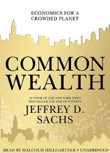 Common Wealth: Economics for a Crowded Planet - Jeffrey D. Sachs, Malcolm Hillgartner