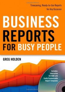 Business Reports for Busy People: Timesaving, Ready-to-Use Reports for Any Occasion - Greg Holden