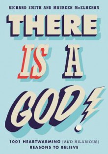 There is a God!: 1001 Heartwarming (and Hilarious) Reasons to Believe - Richard Smith, Maureen McElheron