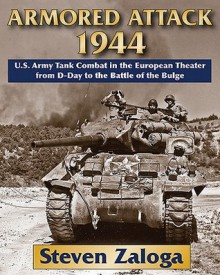 Armored Attack 1944: U.S. Army Tank Combat in the European Theater from D-Day to the Battle of Bulge - Steven J. Zaloga