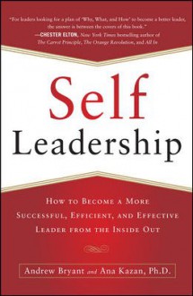 Self-Leadership: How to Become a More Successful, Efficient, Self-Leadership: How to Become a More Successful, Efficient, and Effective Leader from the Inside Out and Effective Leader from the Inside Out - Andrew Bryant, Ana Lucia Kazan, Bryant