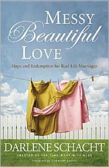 Messy Beautiful Love: Hope and Redemption for Real-Life Marriages - Darlene Schacht