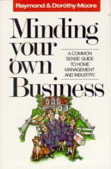 Minding Your Own Business - Raymond S. Moore, Dorothy N. Moore