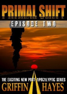 Primal Shift: Episode 2 (A Post-Apocalyptic Serial Thriller) - Griffin Hayes