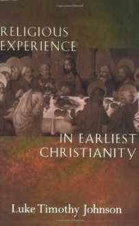 Religious Experience in Earliest Christianity: A Missing Dimension in New Testament Study - Luke Timothy Johnson