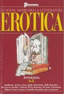 Le scene madri della letteratura erotica volume 1: Antologia A-L - Charles Baudelaire, Emmanuelle Arsan, Giovanni Boccaccio, Guillame Apollinaire, Pietro Aretino