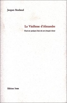 La Vieillesse d'Alexandre. Essai sur quelques états du vers français récent - Jacques Roubaud