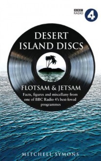 Desert Island Discs: Flotsam & Jetsam: Fascinating facts, figures and miscellany from one of BBC Radio 4's best-loved programmes - Mitchell Symons