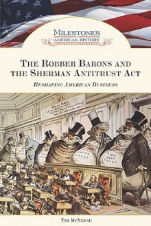 The Robber Barons and the Sherman Antitrust Act: Reshaping American Business - Tim McNeese, Louise Chipley Slavicek