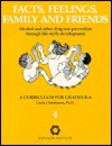 Facts, Feelings, Family, and Friends: Alcohol and Other Drug Use Prevention Through Life Skills Development: A Curriculum for Grades K-6 - Linda Christensen