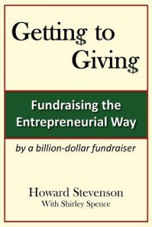 Getting to Giving: Fundraising the Entrepreneurial Way - Howard H. Stevenson, Shirley M Spence