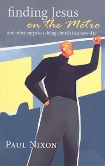 Finding Jesus on the Metro: And Other Surprises Doing Church in a New Day - Paul Nixon