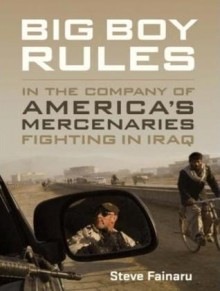 Big Boy Rules: America's Mercenaries Fighting in Iraq - Steve Fainaru, Patrick G. Lawlor, Patrick Lawlor