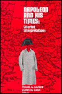 Napoleon and His Times: Selected Interpretations - Frank A. Kafker