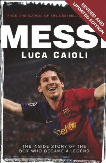 Messi: The Inside story of the Boy Who Became a Legend - Luca Caioli