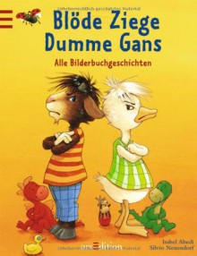 Blöde Ziege, dumme Gans. Alle Bilderbuchgeschichten - Isabel Abedi,Silvio Neuendorf