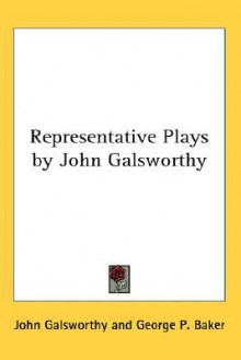 Representative Plays by John Galsworthy - John Galsworthy, George Baker