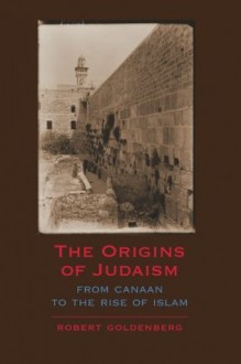 The Origins of Judaism: From Canaan to the Rise of Islam - Robert Goldenberg