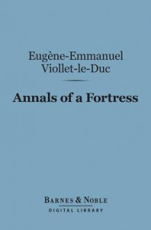 Annals of a Fortress (Barnes & Noble Digital Library) - Eugène-Emmanuel Viollet-le-Duc