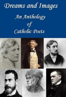 Dreams and Images: An Anthology of Catholic Poets - John Henry Newman, Frederick William Faber, Gerard Manley Hopkins, Francis Thompson, Hilaire Belloc, Coventry Patmore, Alice Meynell, Joyce Kilmer