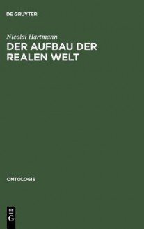 Der Aufbau Der Realen Welt: Grundriss Der Allgemeinen Kategorienlehre - Nicolai Hartmann