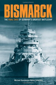 "Bismarck": A Minute-by-minute Account of the Final Hours of Germany's Greatest Battleship - Niklas Zetterling, Michael Tamelander