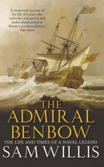 Admiral Benbow: The Life and Times of a Naval Legend - Sam Willis