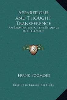 Apparitions and Thought Transference: An Examination of the Evidence for Telepathy - Frank Podmore