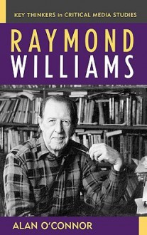 Raymond Williams (Key Thinkers in Critical Media Studies) - Alan O'Connor