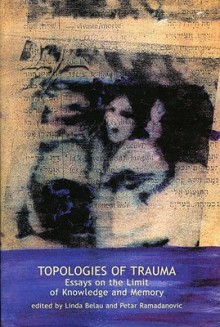 Topologies of Trauma: Essays on the Limit of Knowledge and Memory - Linda Belau