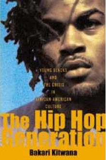 The Hip Hop Generation: Young Blacks and the Crisis in African American Culture - Bakari Kitwana