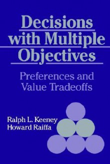 Decisions with Multiple Objectives: Preferences and Value Tradeoffs - Ralph L. Keeney