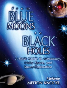 From Blue Moons To Black Holes: A Basic Guide To Astronomy, Outer Space, And Space Exploration - Melanie Melton Knocke, Melanie Melton