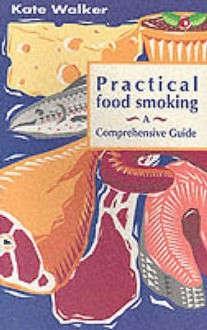 Practical Food Smoking: A Comprehensive Guide - Kate Walker