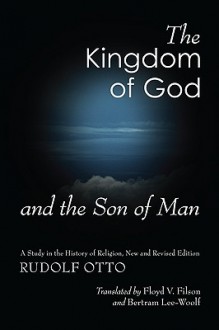 The Kingdom of God & the Son of Man: A Study in the History of Religion - Rudolf Otto, Floyd V. Filson, Bertram Lee-Woolf