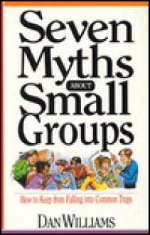 Seven Myths about Small Groups: How to Keep from Falling Into Common Traps - Dan Williams