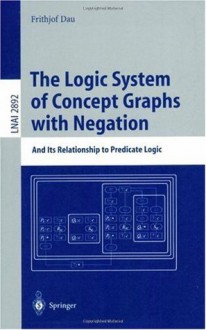 The Logic System of Concept Graphs with Negation: And Its Relationship to Predicate Logic (Lecture Notes in Computer Science) - Frithjof Dau