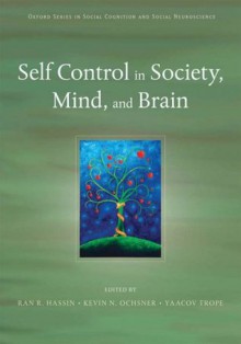 Self Control in Society, Mind, and Brain (Oxford Series in Social Cognition and Social Neuroscience) - Ran Hassin, Kevin Ochsner, Yaacov Trope