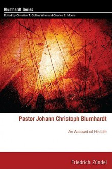 Pastor Johann Christoph Blumhardt: An Account of His Life - Friedrich Zundel, Charles Moore, Christian Collins Winn