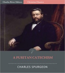 A Puritan Catechism with Proofs (Illustrated) - Charles H. Spurgeon, Charles River Editors