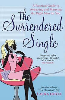 The Surrendered Single: A Practical Guide to Attracting and Marrying the Right Man for You - Laura Doyle