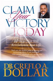 Claim Your Victory Today: 10 Steps That Will Revolutionize Your Life - Creflo A. Dollar