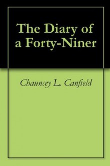 The Diary of a Forty-Niner - Chauncey L. Canfield