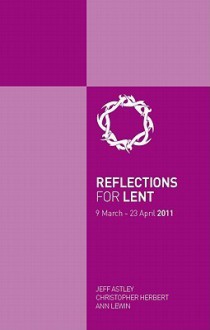 Reflections for Lent: Lent and Holy Week 2011 - Jeff Astley