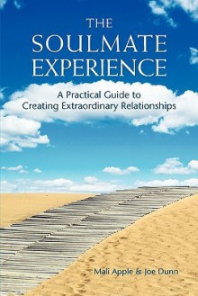 The Soulmate Experience: A Practical Guide to Creating Extraordinary Relationships - Mali Apple, Joe Dunn