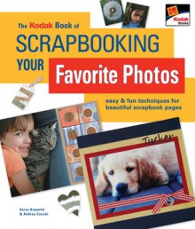 The KODAK Book of Scrapbooking Your Favorite Photos: Easy & Fun Techniques for Beautiful Scrapbook Pages - Kerry Arquette, Andrea Zocchi