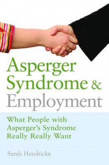 Asperger Syndrome and Employment: What People with Asperger Syndrome Really Really Want - Sarah Hendrickx, John Biddulph