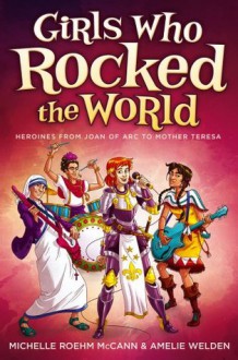 Girls Who Rocked the World: Heroines from Joan of Arc to Mother Teresa - Michelle Roehm McCann, Amelie Welden, David Hahn