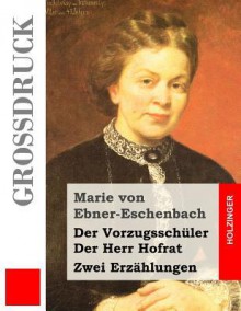 Der Vorzugsschuler / Der Herr Hofrat (Grossdruck): Zwei Erzahlungen - Marie von Ebner-Eschenbach